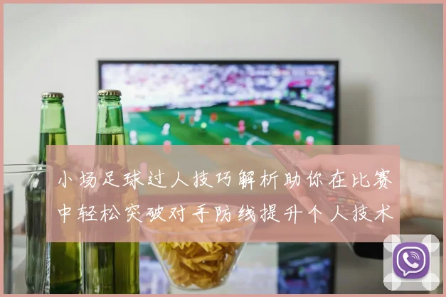 小场足球过人技巧解析助你在比赛中轻松突破对手防线提升个人技术水平