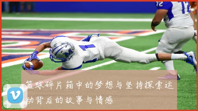 篮球碎片箱中的梦想与坚持探索运动背后的故事与情感