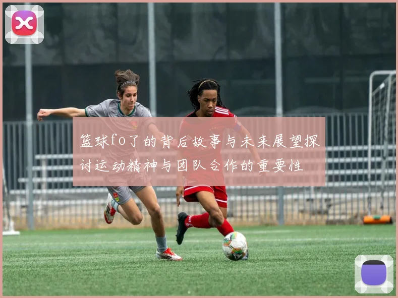 篮球fo了的背后故事与未来展望探讨运动精神与团队合作的重要性