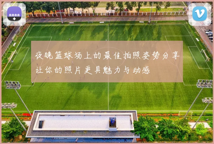 夜晚篮球场上的最佳拍照姿势分享让你的照片更具魅力与动感