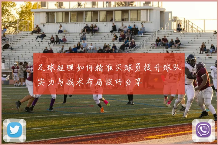 足球经理如何精准买球员提升球队实力与战术布局技巧分享