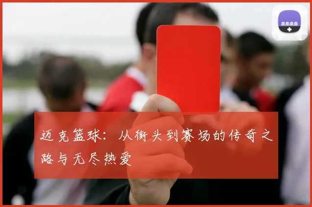 迈克篮球：从街头到赛场的传奇之路与无尽热爱