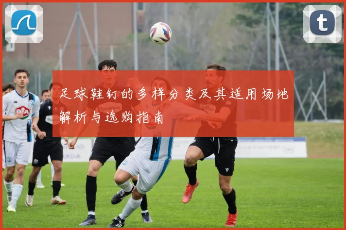 足球鞋钉的多样分类及其适用场地解析与选购指南